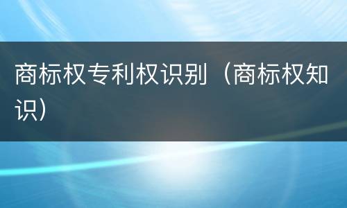 商标权专利权识别（商标权知识）