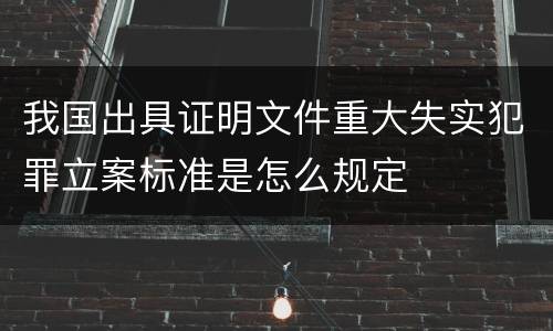 我国出具证明文件重大失实犯罪立案标准是怎么规定