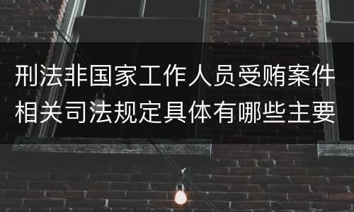 刑法非国家工作人员受贿案件相关司法规定具体有哪些主要内容