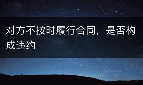对方不按时履行合同，是否构成违约