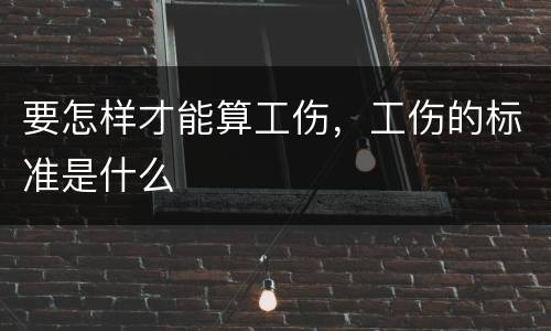 要怎样才能算工伤，工伤的标准是什么