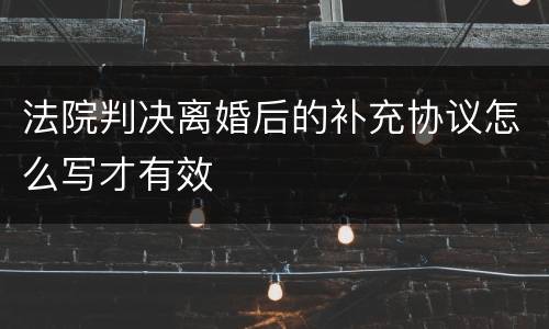 法院判决离婚后的补充协议怎么写才有效