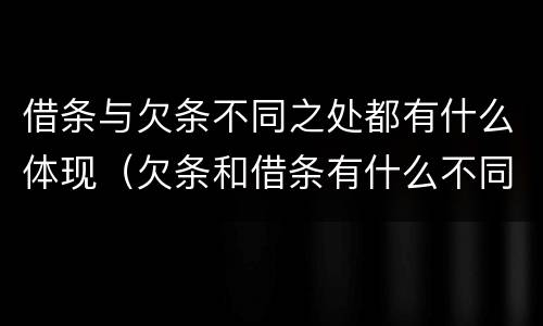 借条与欠条不同之处都有什么体现（欠条和借条有什么不同之处）