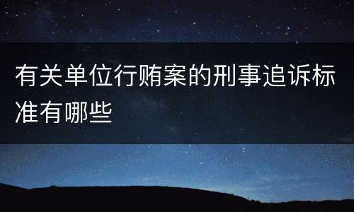 有关单位行贿案的刑事追诉标准有哪些