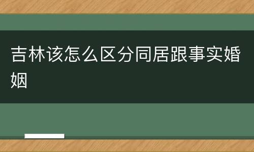 吉林该怎么区分同居跟事实婚姻