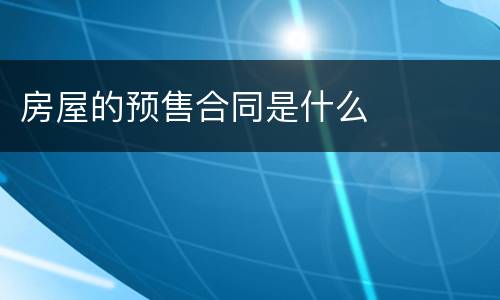 房屋的预售合同是什么