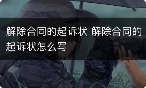 解除合同的起诉状 解除合同的起诉状怎么写