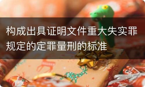 构成出具证明文件重大失实罪规定的定罪量刑的标准