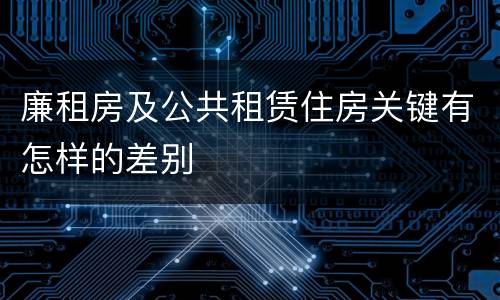 廉租房及公共租赁住房关键有怎样的差别