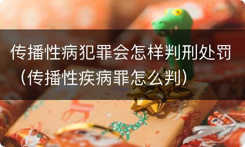 传播性病犯罪会怎样判刑处罚（传播性疾病罪怎么判）