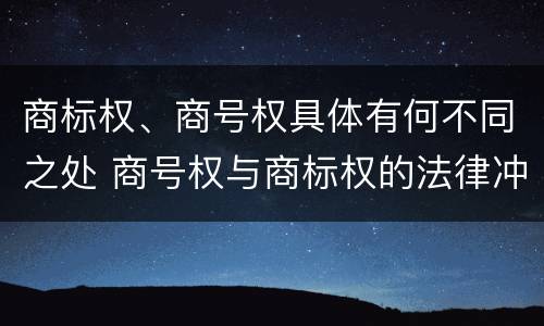 商标权、商号权具体有何不同之处 商号权与商标权的法律冲突与解决