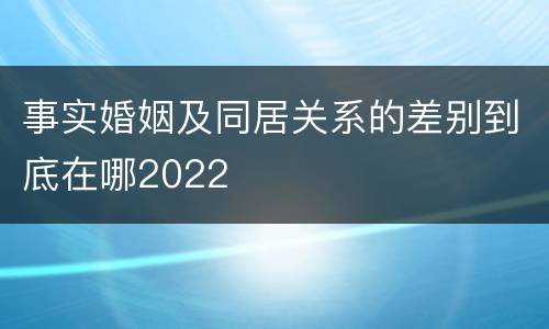 事实婚姻及同居关系的差别到底在哪2022