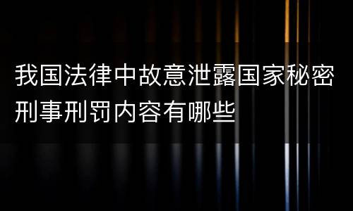 我国法律中故意泄露国家秘密刑事刑罚内容有哪些