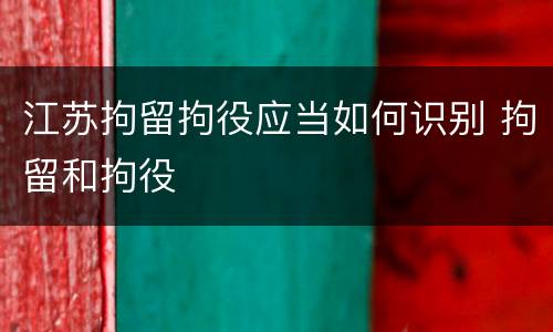 江苏拘留拘役应当如何识别 拘留和拘役