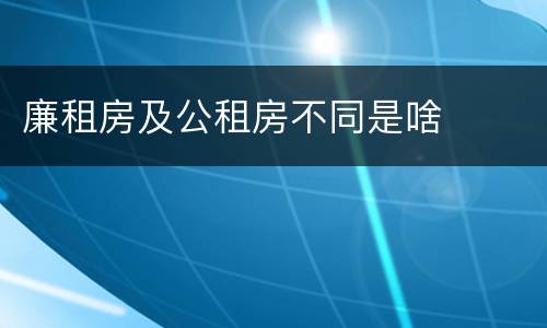 廉租房及公租房不同是啥