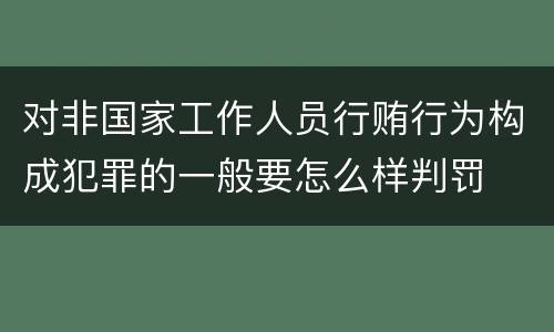 对非国家工作人员行贿行为构成犯罪的一般要怎么样判罚
