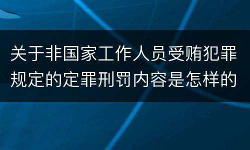 关于非国家工作人员受贿犯罪规定的定罪刑罚内容是怎样的