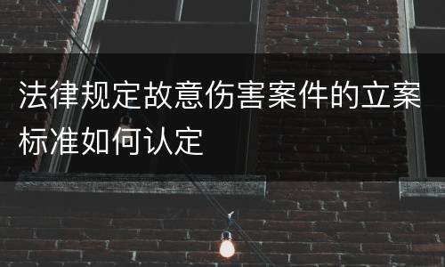 法律规定故意伤害案件的立案标准如何认定