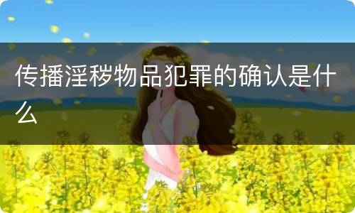 传播淫秽物品犯罪的确认是什么