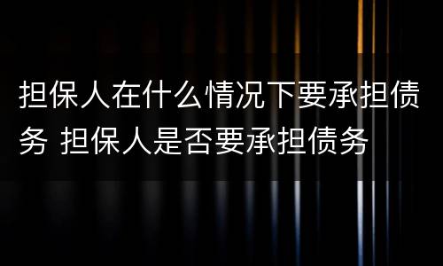 担保人在什么情况下要承担债务 担保人是否要承担债务