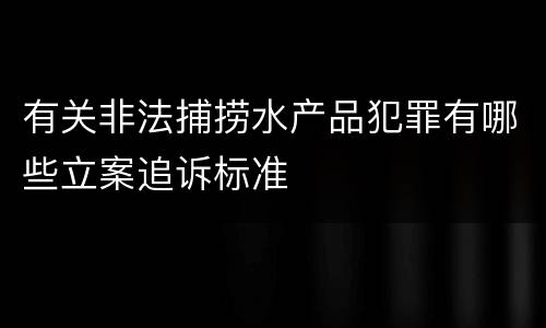 有关非法捕捞水产品犯罪有哪些立案追诉标准