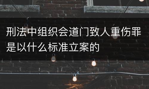 刑法中组织会道门致人重伤罪是以什么标准立案的