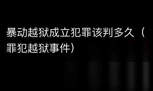 暴动越狱成立犯罪该判多久（罪犯越狱事件）