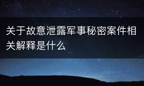 关于故意泄露军事秘密案件相关解释是什么