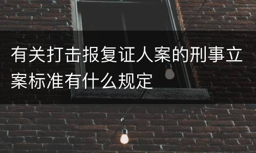 有关打击报复证人案的刑事立案标准有什么规定
