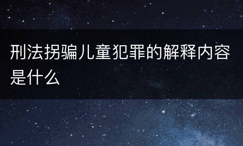 刑法拐骗儿童犯罪的解释内容是什么