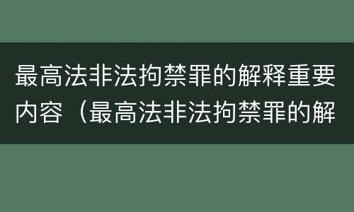 最高法非法拘禁罪的解释重要内容（最高法非法拘禁罪的解释重要内容包括）