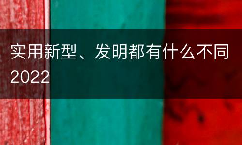 实用新型、发明都有什么不同2022