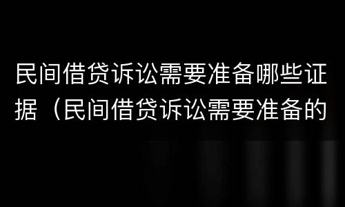 民间借贷诉讼需要准备哪些证据（民间借贷诉讼需要准备的材料）