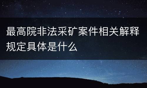 最高院非法采矿案件相关解释规定具体是什么