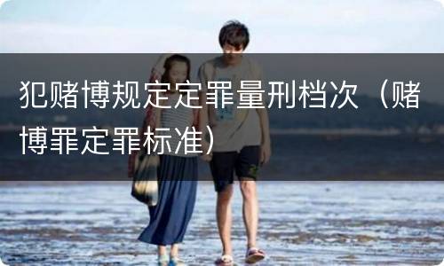 犯赌博规定定罪量刑档次（赌博罪定罪标准）