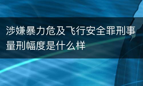 涉嫌暴力危及飞行安全罪刑事量刑幅度是什么样