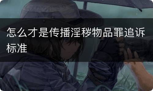 怎么才是传播淫秽物品罪追诉标准