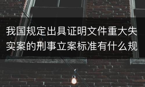 我国规定出具证明文件重大失实案的刑事立案标准有什么规定