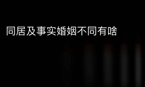 同居及事实婚姻不同有啥
