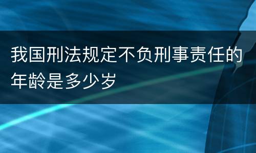 我国刑法规定不负刑事责任的年龄是多少岁