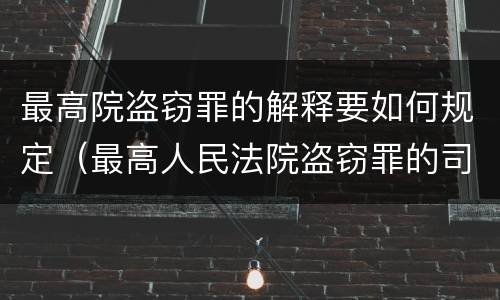 最高院盗窃罪的解释要如何规定（最高人民法院盗窃罪的司法解释）