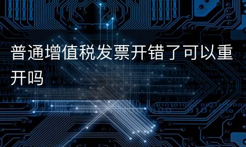 普通增值税发票开错了可以重开吗