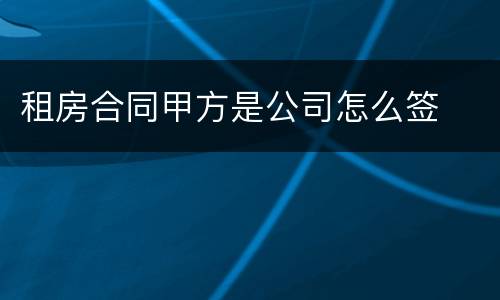租房合同甲方是公司怎么签