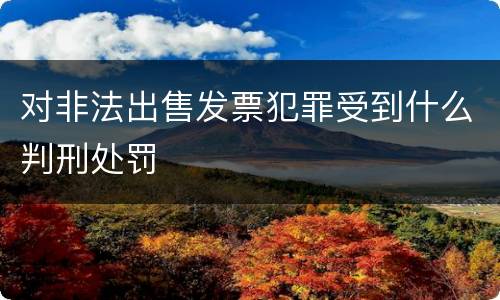 对非法出售发票犯罪受到什么判刑处罚