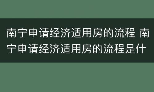 南宁申请经济适用房的流程 南宁申请经济适用房的流程是什么