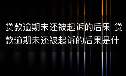 贷款逾期未还被起诉的后果 贷款逾期未还被起诉的后果是什么