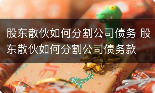 股东散伙如何分割公司债务 股东散伙如何分割公司债务款