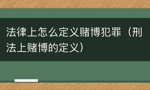 法律上怎么定义赌博犯罪（刑法上赌博的定义）