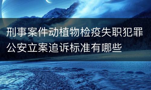 刑事案件动植物检疫失职犯罪公安立案追诉标准有哪些