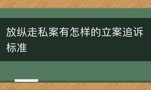 放纵走私案有怎样的立案追诉标准